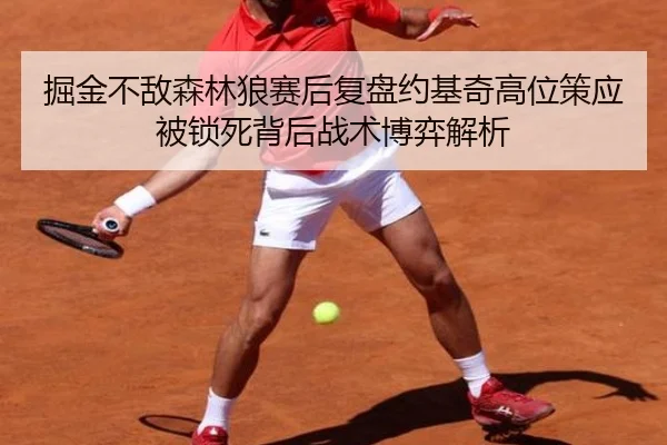 掘金不敌森林狼赛后复盘约基奇高位策应被锁死背后战术博弈解析