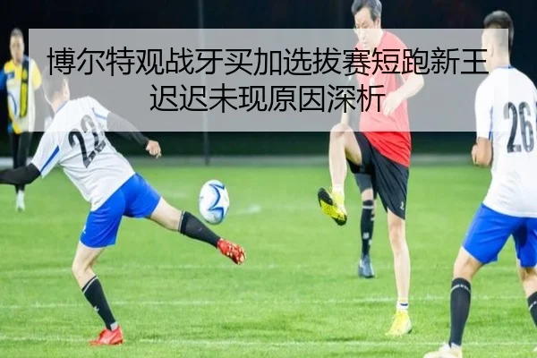 博尔特观战牙买加选拔赛短跑新王迟迟未现原因深析